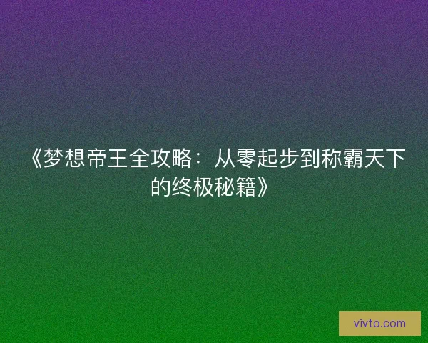 《梦想帝王全攻略：从零起步到称霸天下的终极秘籍》
