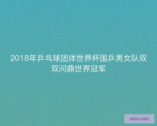 2018年乒乓球团体世界杯国乒男女队双双问鼎世界冠军 2018年乒乓球团体世界杯国乒男女队双双问鼎世界冠军